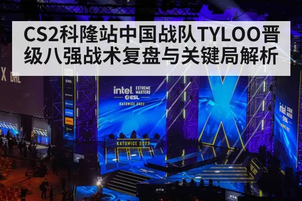 CS2科隆站中国战队TYLOO晋级八强战术复盘与关键局解析